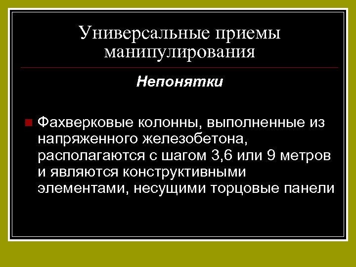 Универсальные приемы манипулирования Непонятки n Фахверковые колонны, выполненные из напряженного железобетона, располагаются с шагом