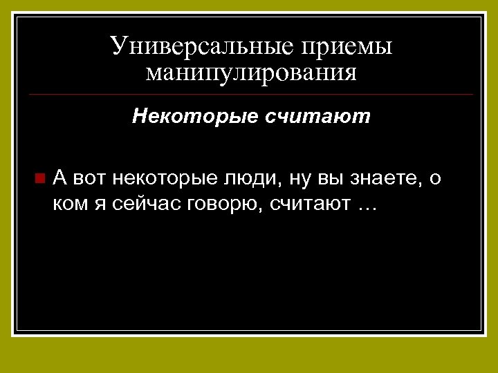 Универсальные приемы манипулирования Некоторые считают n А вот некоторые люди, ну вы знаете, о