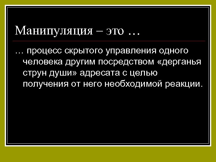 Манипуляция – это … … процесс скрытого управления одного человека другим посредством «дерганья струн