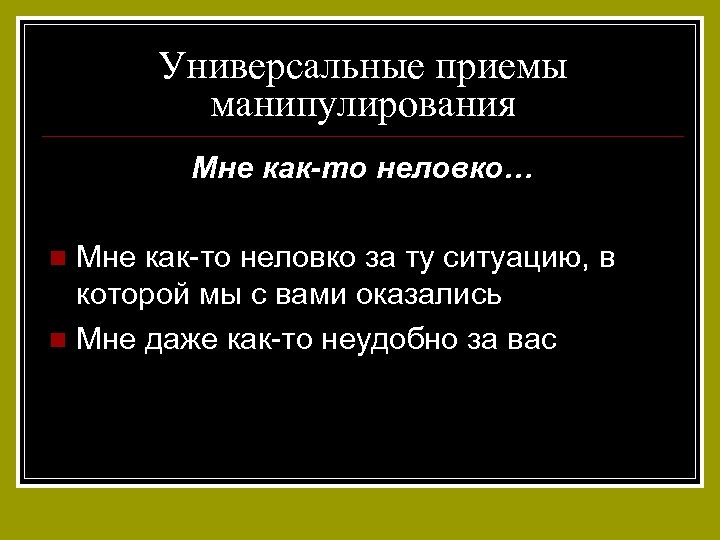 Универсальные приемы манипулирования Мне как-то неловко… Мне как-то неловко за ту ситуацию, в которой