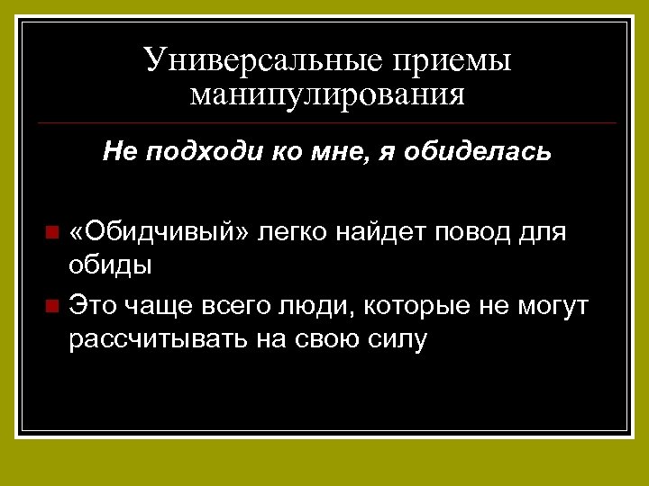 Универсальные приемы манипулирования Не подходи ко мне, я обиделась «Обидчивый» легко найдет повод для