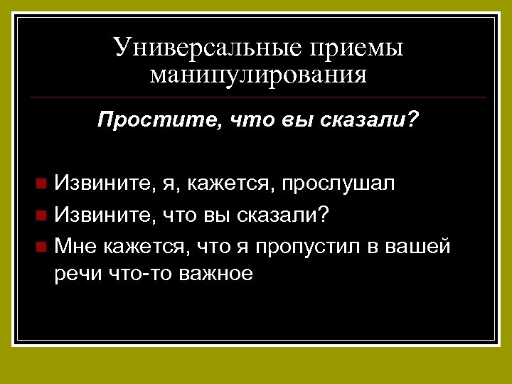 Универсальные приемы манипулирования Простите, что вы сказали? Извините, я, кажется, прослушал n Извините, что