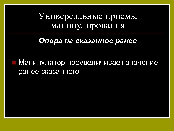 Универсальные приемы манипулирования Опора на сказанное ранее n Манипулятор преувеличивает значение ранее сказанного 