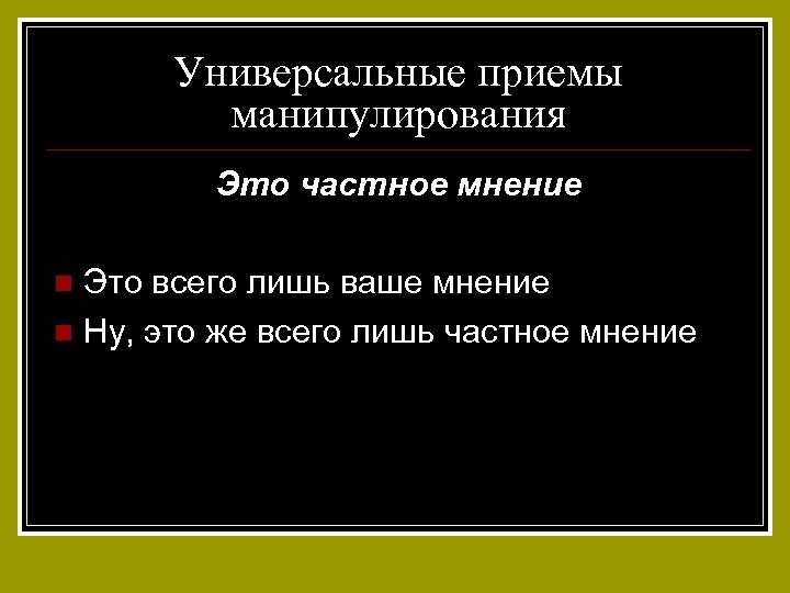 Универсальные приемы манипулирования Это частное мнение Это всего лишь ваше мнение n Ну, это