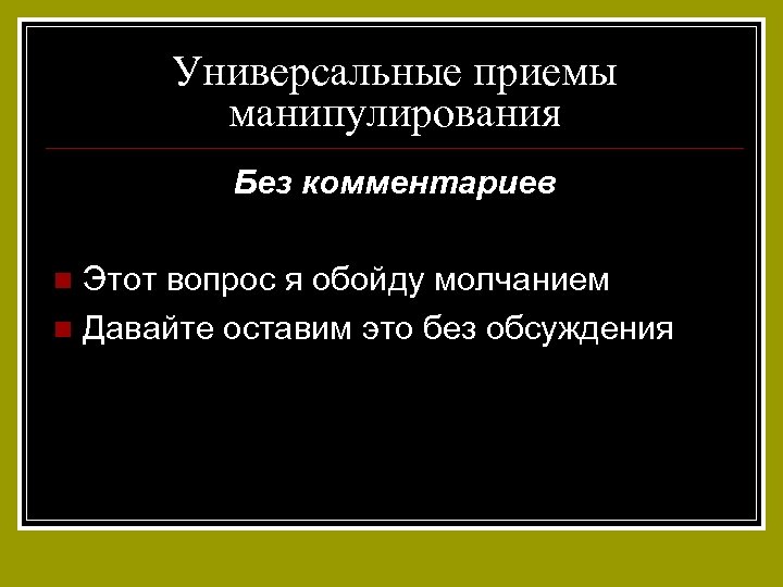 Универсальные приемы манипулирования Без комментариев Этот вопрос я обойду молчанием n Давайте оставим это