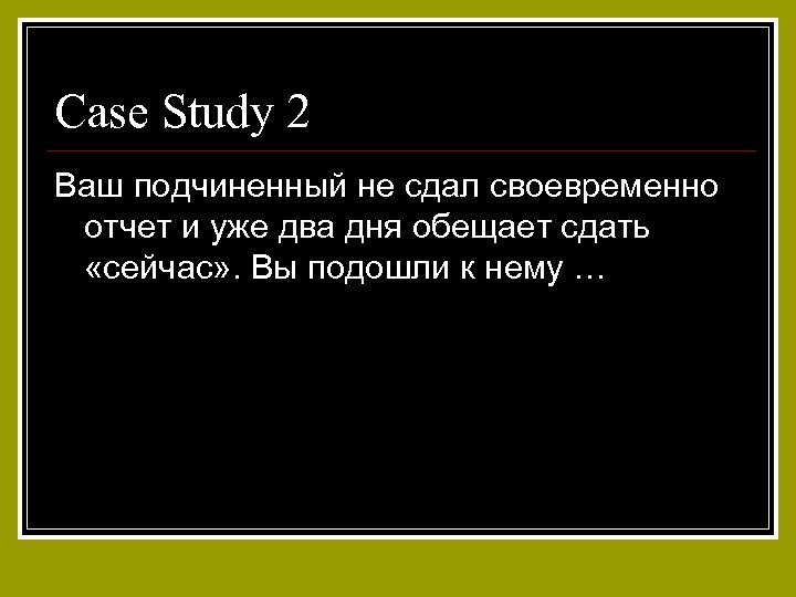 Case Study 2 Ваш подчиненный не сдал своевременно отчет и уже два дня обещает