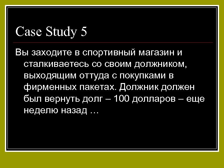 Case Study 5 Вы заходите в спортивный магазин и сталкиваетесь со своим должником, выходящим