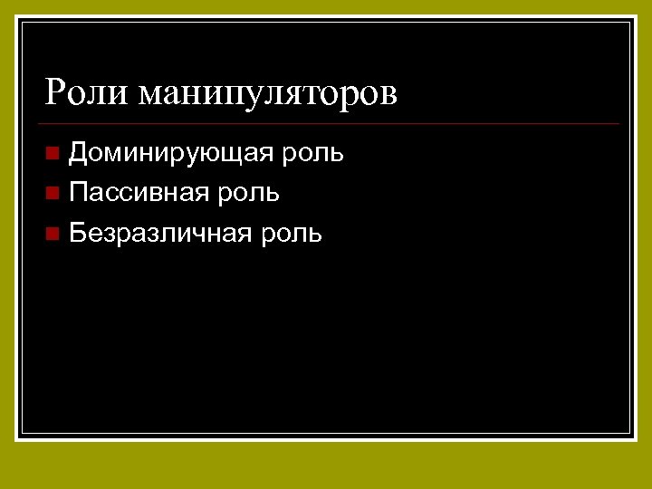 Роли манипуляторов Доминирующая роль n Пассивная роль n Безразличная роль n 