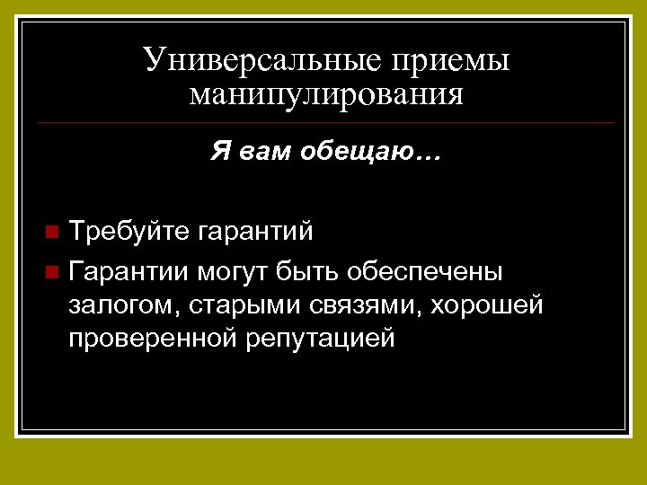 Универсальные приемы манипулирования Я вам обещаю… Требуйте гарантий n Гарантии могут быть обеспечены залогом,