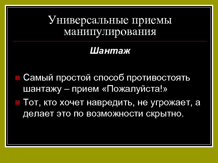 Универсальные приемы манипулирования Шантаж Самый простой способ противостоять шантажу – прием «Пожалуйста!» n Тот,