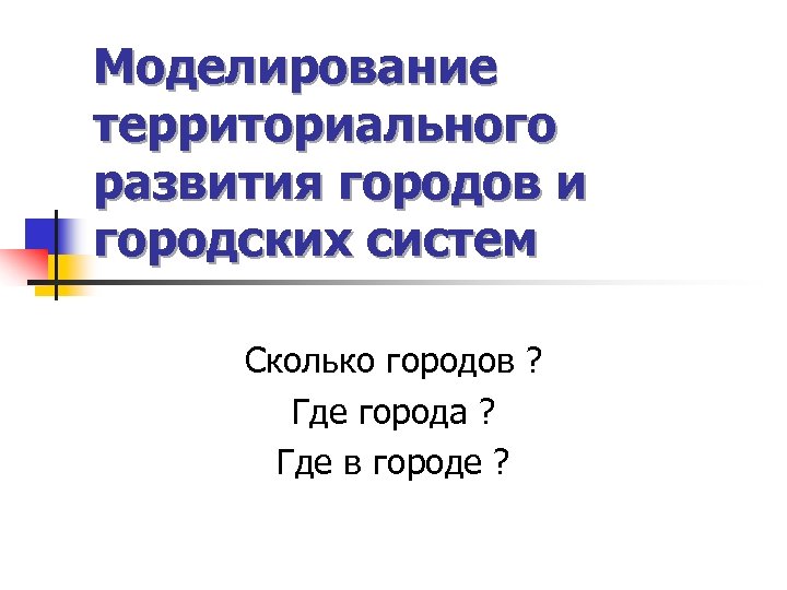 Моделирование территориального развития городов и городских систем Сколько городов ? Где города ? Где