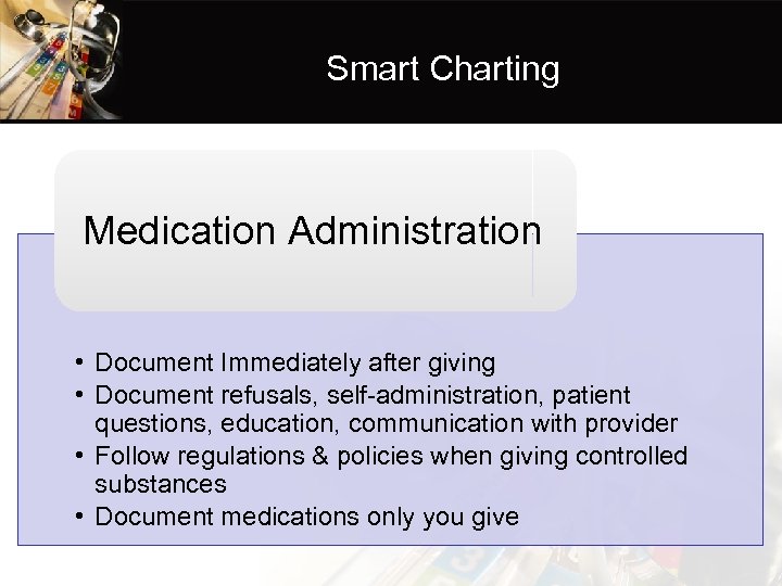 Smart Charting Medication Administration • Document Immediately after giving • Document refusals, self-administration, patient