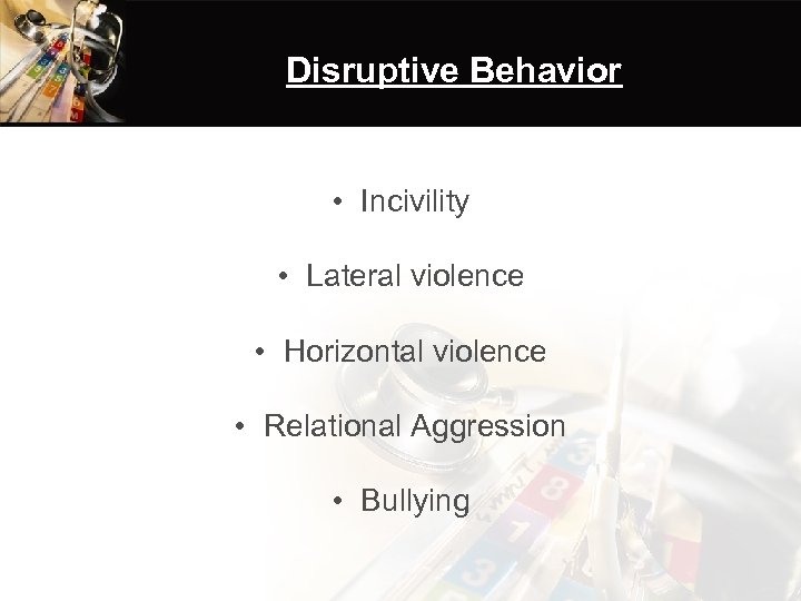 Disruptive Behavior • Incivility • Lateral violence • Horizontal violence • Relational Aggression •