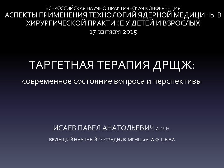 ВСЕРОССИЙСКАЯ НАУЧНО-ПРАКТИЧЕСКАЯ КОНФЕРЕНЦИЯ АСПЕКТЫ ПРИМЕНЕНИЯ ТЕХНОЛОГИЙ ЯДЕРНОЙ МЕДИЦИНЫ В ХИРУРГИЧЕСКОЙ ПРАКТИКЕ У ДЕТЕЙ И