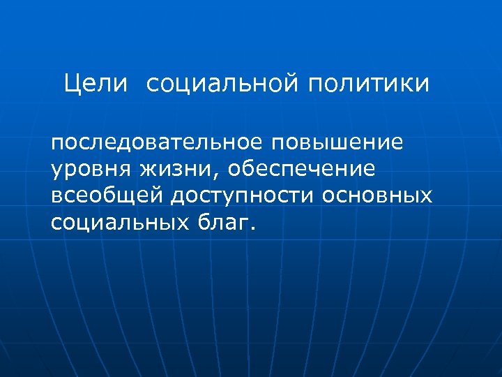 Цели социальной политики последовательное повышение уровня жизни, обеспечение всеобщей доступности основных социальных благ. 