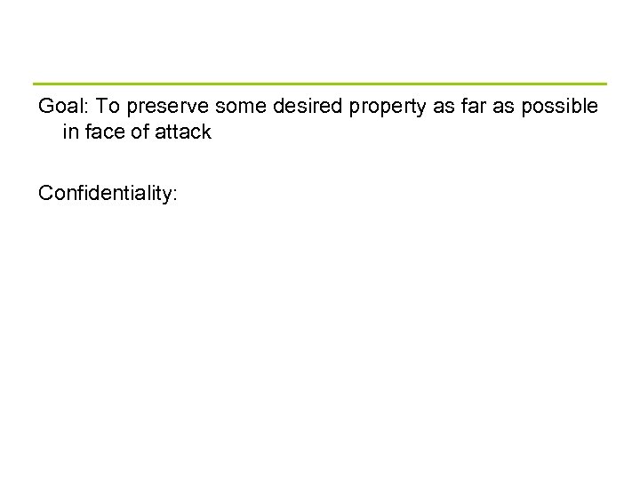 Goal: To preserve some desired property as far as possible in face of attack