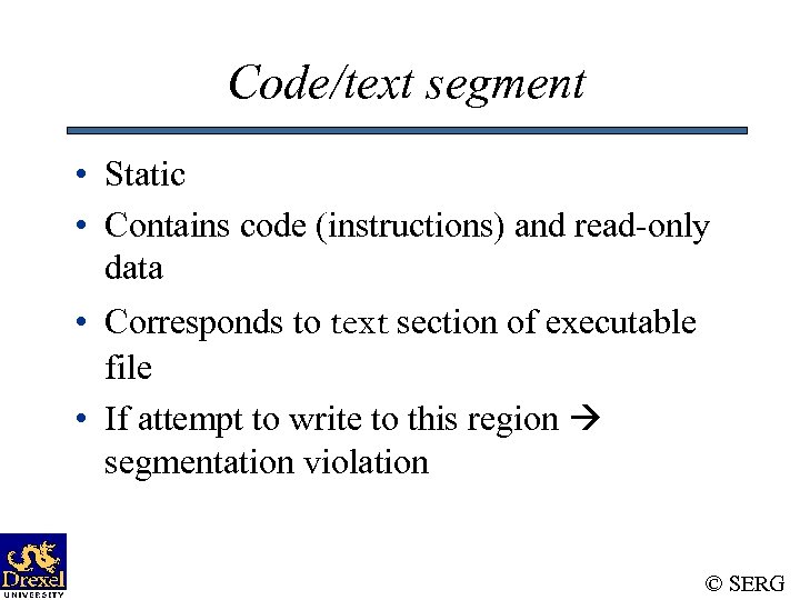 Code/text segment • Static • Contains code (instructions) and read-only data • Corresponds to