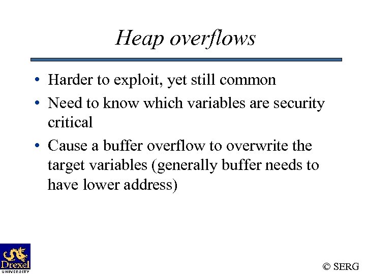 Heap overflows • Harder to exploit, yet still common • Need to know which