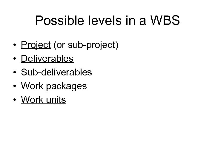 Possible levels in a WBS • • • Project (or sub-project) Deliverables Sub-deliverables Work