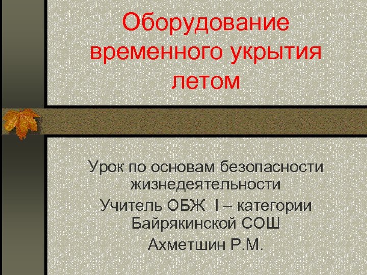 Оборудование временного укрытия летом Урок по основам безопасности жизнедеятельности Учитель ОБЖ I – категории