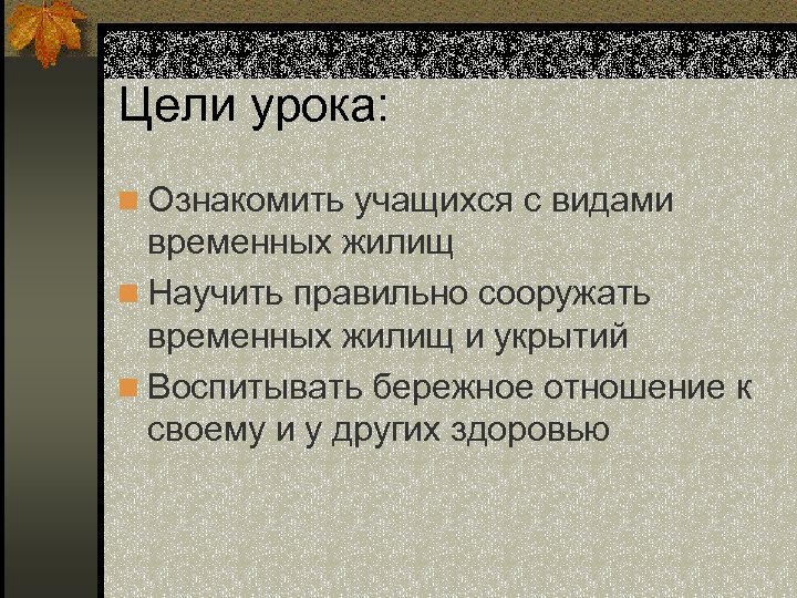 Цели урока: n Ознакомить учащихся с видами временных жилищ n Научить правильно сооружать временных