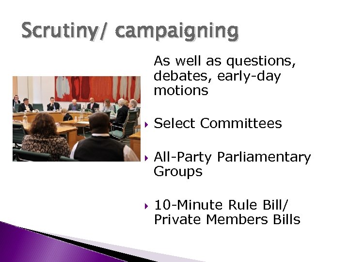 Scrutiny/ campaigning As well as questions, debates, early-day motions Select Committees All-Party Parliamentary Groups