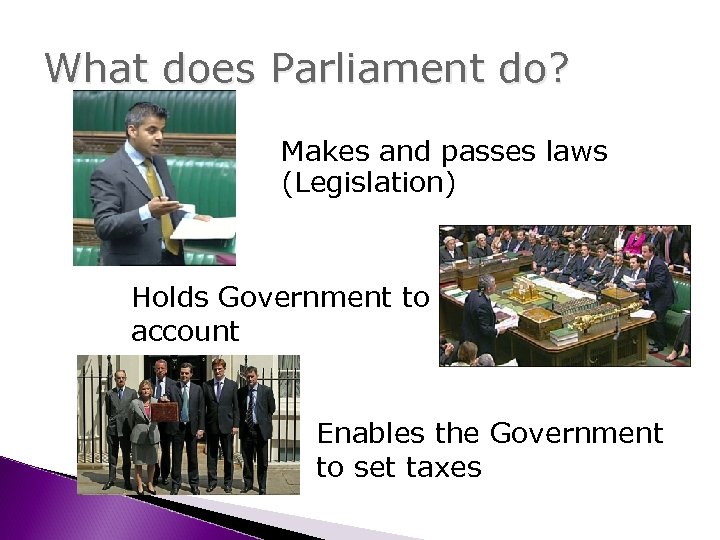 What does Parliament do? Makes and passes laws (Legislation) Holds Government to account Enables