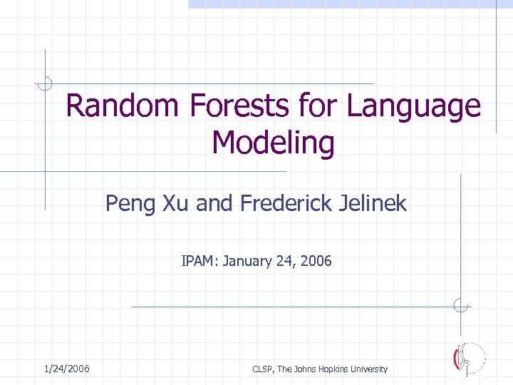 Random Forests for Language Modeling Peng Xu and Frederick Jelinek IPAM: January 24, 2006