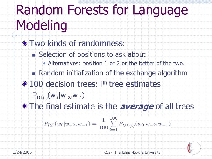 Random Forests for Language Modeling Two kinds of randomness: n Selection of positions to