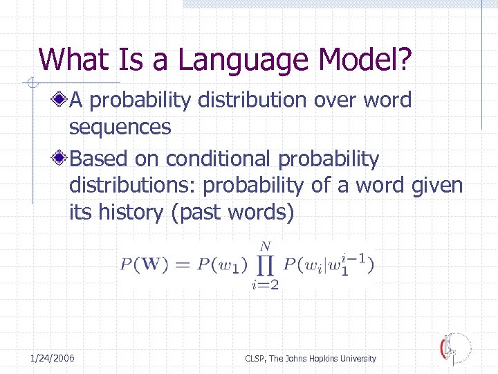 What Is a Language Model? A probability distribution over word sequences Based on conditional