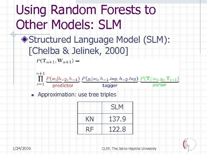 Using Random Forests to Other Models: SLM Structured Language Model (SLM): [Chelba & Jelinek,
