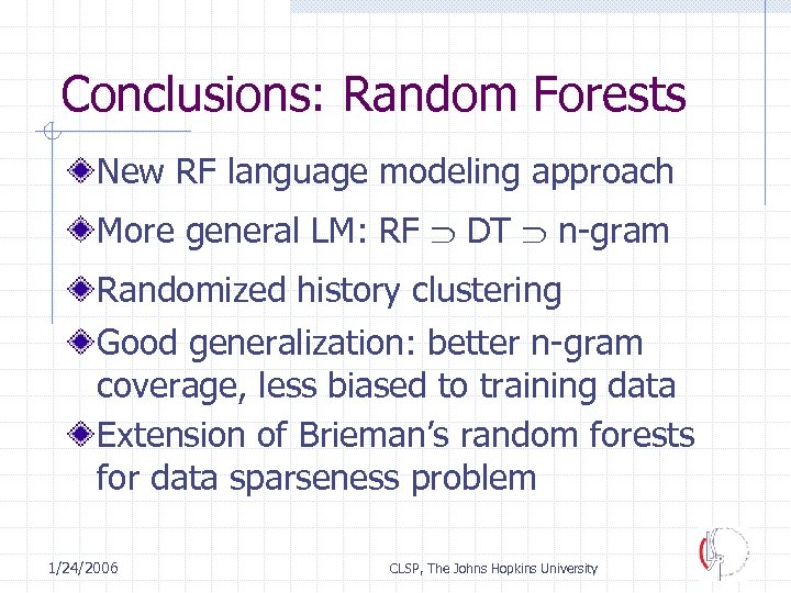 Conclusions: Random Forests New RF language modeling approach More general LM: RF DT n-gram