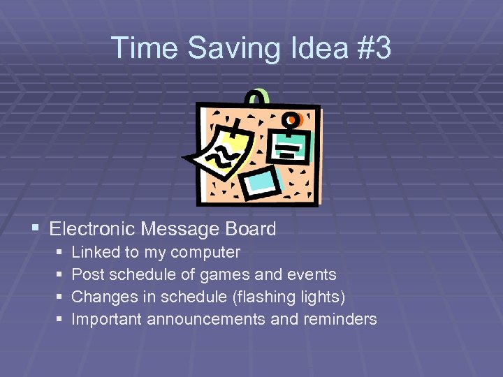 Time Saving Idea #3 § Electronic Message Board § § Linked to my computer