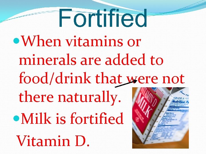 Fortified When vitamins or minerals are added to food/drink that were not there naturally.