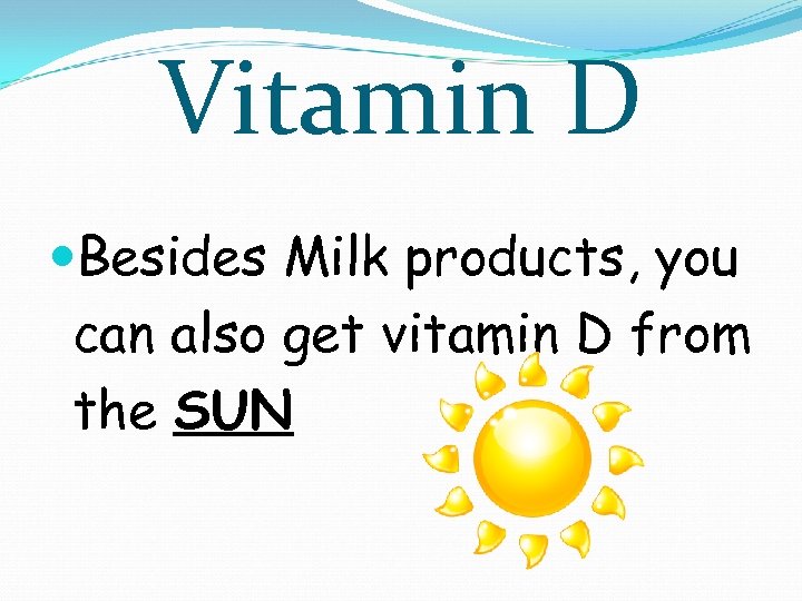 Vitamin D Besides Milk products, you can also get vitamin D from the SUN