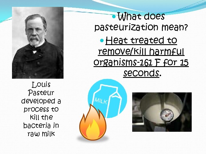  What does pasteurization mean? Heat treated to remove/kill harmful organisms-161 F for 15