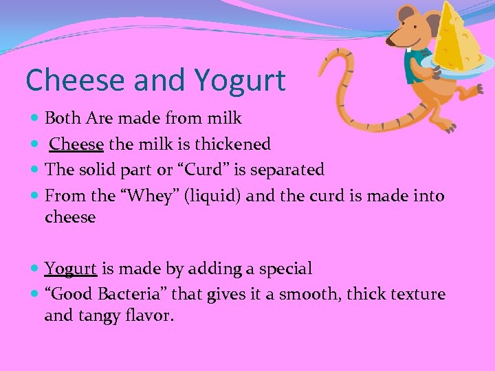 Cheese and Yogurt Both Are made from milk Cheese the milk is thickened The