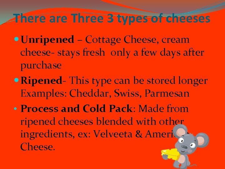 There are Three 3 types of cheeses Unripened – Cottage Cheese, cream cheese- stays
