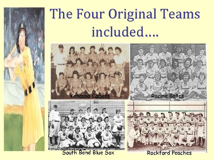 The Four Original Teams included…. Kenosha Comets South Bend Blue Sox Racine Belles Rockford