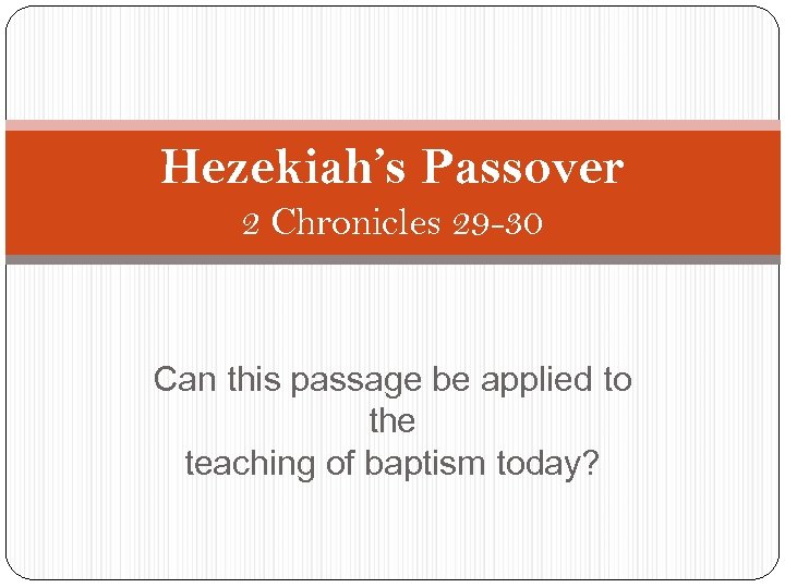 Hezekiah’s Passover 2 Chronicles 29 -30 Can this passage be applied to the teaching