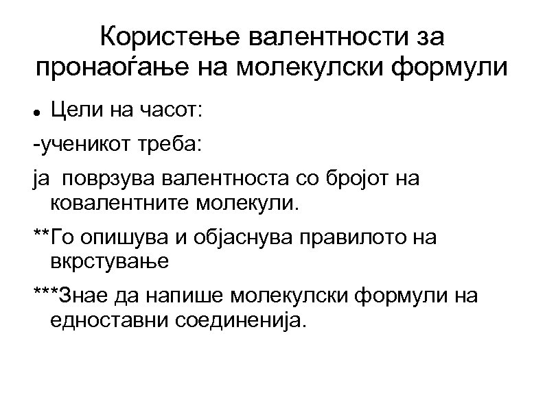 Користење валентности за пронаоѓање на молекулски формули Цели на часот: -ученикот треба: ја поврзува