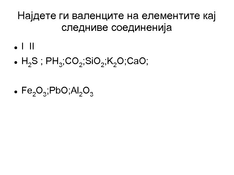 Најдете ги валенците на елементите кај следниве соединенија I II H 2 S ;