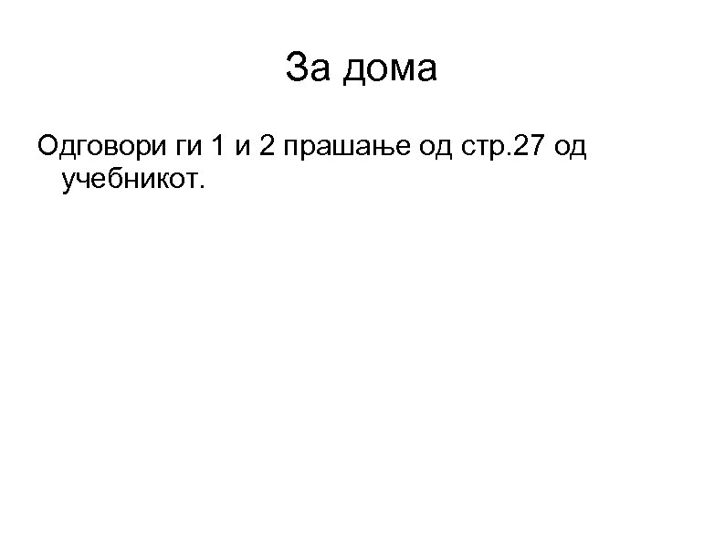 За дома Одговори ги 1 и 2 прашање од стр. 27 од учебникот. 