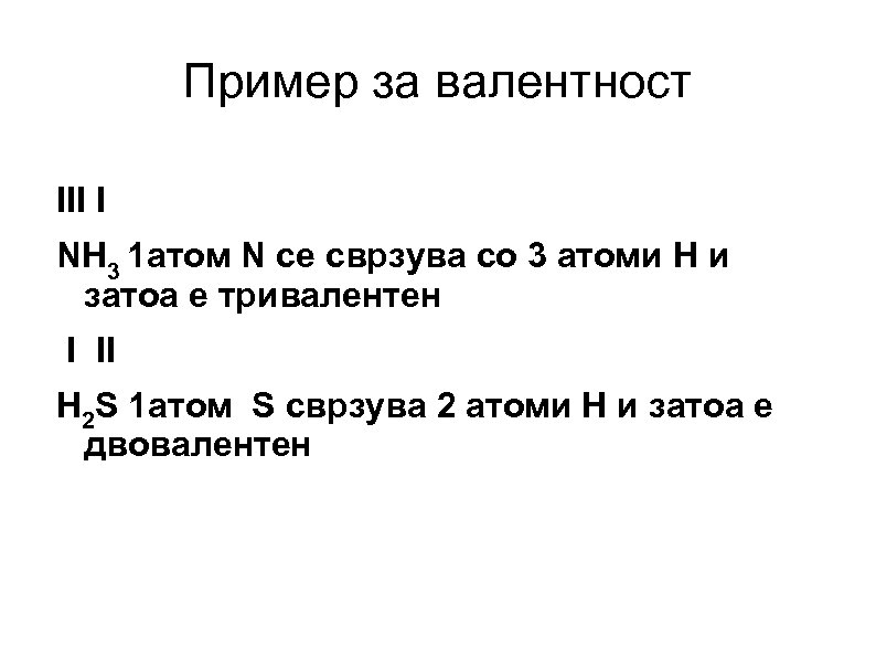 Пример за валентност III I NH 3 1 атом N се сврзува со 3
