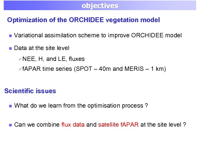 objectives Optimization of the ORCHIDEE vegetation model Variational assimilation scheme to improve ORCHIDEE model