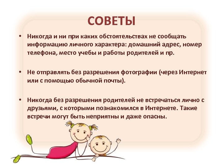 СОВЕТЫ • Никогда и ни при каких обстоятельствах не сообщать информацию личного характера: домашний