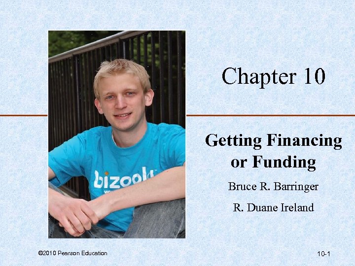 Chapter 10 Getting Financing or Funding Bruce R. Barringer R. Duane Ireland © 2010