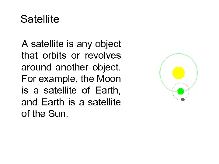 Satellite A satellite is any object that orbits or revolves around another object. For