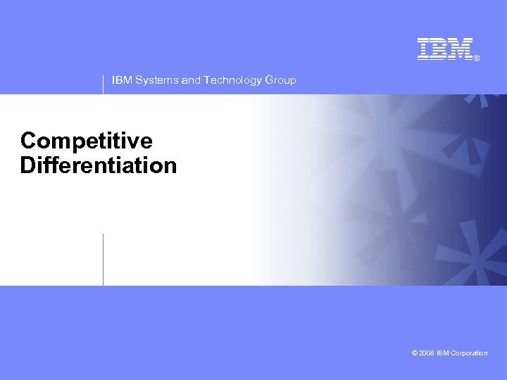 IBM Systems and Technology Group Competitive Differentiation © 2008 IBM Corporation 