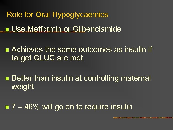 Role for Oral Hypoglycaemics n Use Metformin or Glibenclamide n Achieves the same outcomes